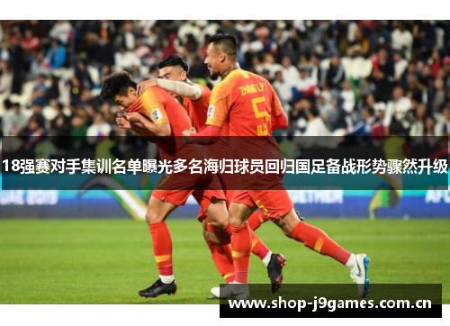 18强赛对手集训名单曝光多名海归球员回归国足备战形势骤然升级 18强赛对手集训名单曝光多名海归球员回归国足备战形势骤然升级
