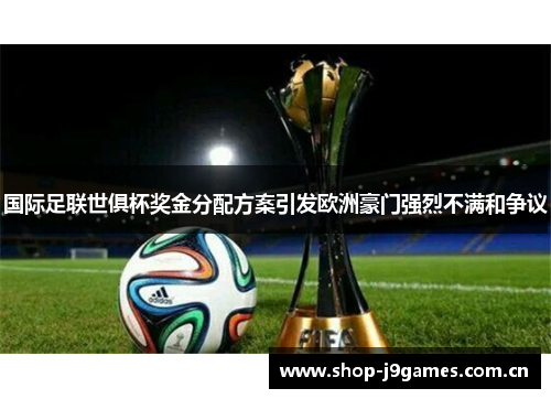 国际足联世俱杯奖金分配方案引发欧洲豪门强烈不满和争议 国际足联世俱杯奖金分配方案引发欧洲豪门强烈不满和争议