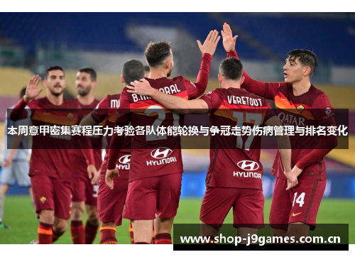 本周意甲密集赛程压力考验各队体能轮换与争冠走势伤病管理与排名变化 本周意甲密集赛程压力考验各队体能轮换与争冠走势伤病管理与排名变化