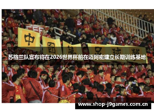 苏格兰队宣布将在2026世界杯前在迈阿密建立长期训练基地 苏格兰队宣布将在2026世界杯前在迈阿密建立长期训练基地